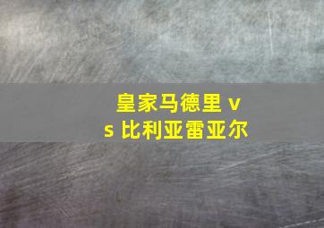 皇家马德里 vs 比利亚雷亚尔